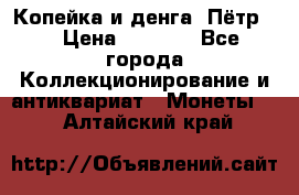 Копейка и денга. Пётр 1 › Цена ­ 1 500 - Все города Коллекционирование и антиквариат » Монеты   . Алтайский край